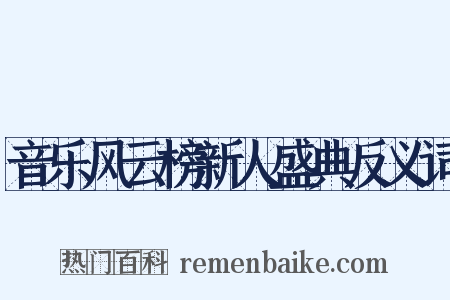 音乐风云榜新人盛典反义词是什么意思的图片